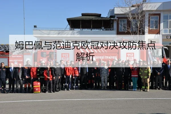 姆巴佩与范迪克欧冠对决攻防焦点解析