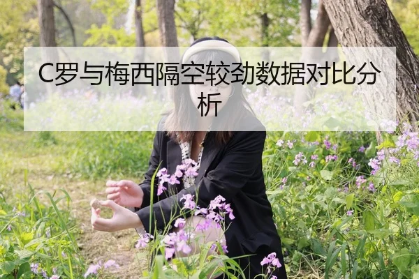 C罗与梅西隔空较劲数据对比分析